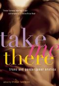 Take Me There: Trans and Genderqueer Erotica by Shawna Virago