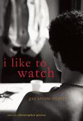 I Like to Watch: Gay Erotic Stories by Christopher Pierce