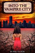Into the Vampire City (The Human Revolt #1) by Phil Tucker