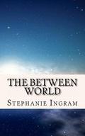 The Between World by Stephanie Ingram