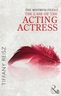 The Mistress Files: The Case of the Acting Actress by Tiffany Reisz