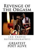 Revenge of the Orgasm:  (An Erotic Autobiography) by Greatest Poet Alive