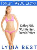 Getting Wet With Her Best Friend's Father: Totally TABOO Erotica by Lydia Best