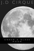 Under A Glass Moon by J.D. Cirque