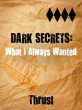Dark Secrets: What I Always Wanted by Thrust