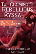 The Claiming of Rebellious Ryssa (Warrior Women of Chrysalis #1) by Bella Swann