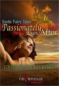Passionately Ever After: Erotic Fairy Tales by Rachel Kenley