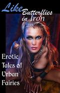 Like Butterflies in Iron: Erotic Tales of Urban Fairies by Beryl Falls