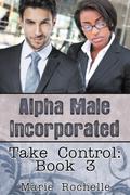 Alpha Male Incorporated: Take Control (Alpha Male Incorporated #3) by Marie Rochelle