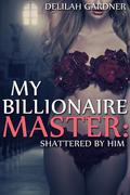 Shattered By Him (My Billionaire Master #2) by Delilah Gardner