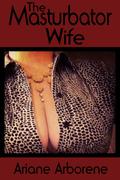 The Masturbator Wife by Ariane Arborene