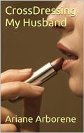 CrossDressing My Husband by Ariane Arborene