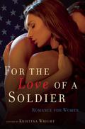 For the Love of a Soldier: Romance for Women by Kristina Wright