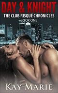 Day & Knight: The Club Risqué Chronicles  (Book One) by Kay Marie