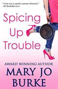 Spicing Up Trouble: a romantic comedy by Mary Jo Burke