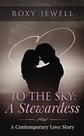 To The Sky: A Stewardess (Flight Attendant #1) by Roxy Jewell