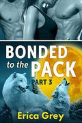 Bonded to the Pack, Part Three (Bonded to the Pack #3) by Erica Grey