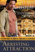 An Arresting Attraction (To Protect and Serve, Heroes in Uniform Series #2) by Stef Ann Holm