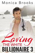 Loving The White Billionaire: 3 (Loving The White Billionaire #3) by Monica Brooks