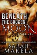 Beneath the Broken Moon: Part One: Shifter Romance (Broken #1) by Sarah Makela