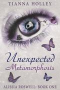 Unexpected Metamorphosis (Alissia Roswell #1) by Tianna Holley