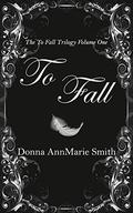 To Fall (To Fall Trilogy #1) by Donna AnnMarie Smith