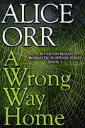 A Wrong Way Home: Riverton Road Romantic Suspense Series by Alice Orr