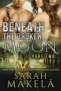 Beneath the Broken Moon: Part Two: Shifter/Vampire Romance by Sarah Makela