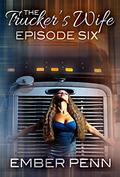The Trucker's Wife 6: Who'll Stop the Rayne?  (A Steamy Journey of Sexy Exploration) by Ember Penn