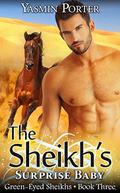 The Sheikh's Surprise Baby: Green-Eyed Sheikhs Series Book Three (Green-Eyed Sheikhs #3) by Yasmin Porter
