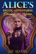 Alice's Erotic Adventures Through the Mirror by Liz Adams