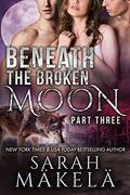 Beneath the Broken Moon: Part Three: Shifter/Vampire Romance by Sarah Makela