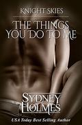 The Things You Do To Me: Book One Knight Skies by Sydney Holmes