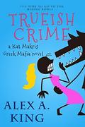 Trueish Crime: A Kat Makris Greek Mafia Novel by Alex A. King