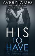 His to Have: A Billionaire Romance  (The Complete Series) by Avery James