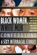 Black Women, White Men Confessions - A Sexy Bundle of 6 Interracial BWWM Short Stories from Steam Books by Logan Woods