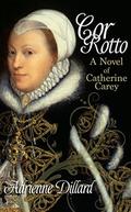 Cor Rotto: A Novel of Catherine Carey by Adrienne Dillard