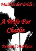 Mail Order Bride: A Wife For Charlie (Redeemed Mail Order Brides #1) by Kenneth Markson