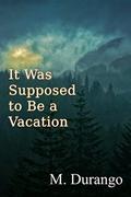 It Was Supposed to Be a Vacation by M. Durango
