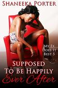 Supposed To Be Happily Ever After (My Ex Does It Best #5) by Shaneeka Porter
