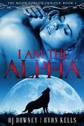 I Am The Alpha: Book I of the Moon Forged Trilogy by Ryan Kells