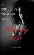 Wanting Her (A Billionaire's Obsession #1) by Hattie Black