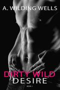 Dirty Wild Desire by A. Wilding Wells