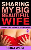 Sharing My Big Beautiful Wife: Turning the Tables with the Maids by Cora West