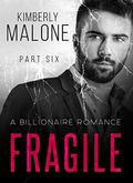 FRAGILE: A Billionaire Romance  (Part Six) by Kimberly Malone