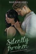 Silently Broken: Book Three of the Broken Series by Maegan Abel
