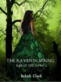 The Raven In Spring (Rise of the Hawk #2) by Bekah Clark