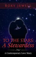 To The Stars: A Stewardess (Flight Attendant #4) by Roxy Jewell