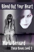 Bleed Out Your Heart (These Bones #3) by Maria Bernard