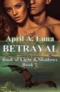 Betrayal (Book of Light & Shadows #2) by April A. Luna